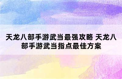 天龙八部手游武当最强攻略 天龙八部手游武当指点最佳方案